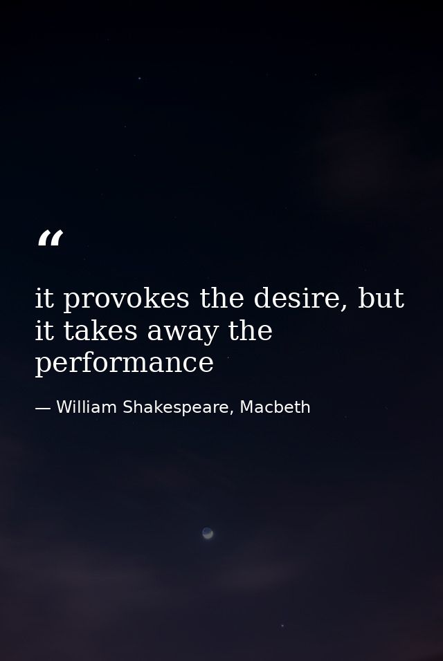 it provokes the desire, but it takes away the performance — William Shakespeare, Macbeth