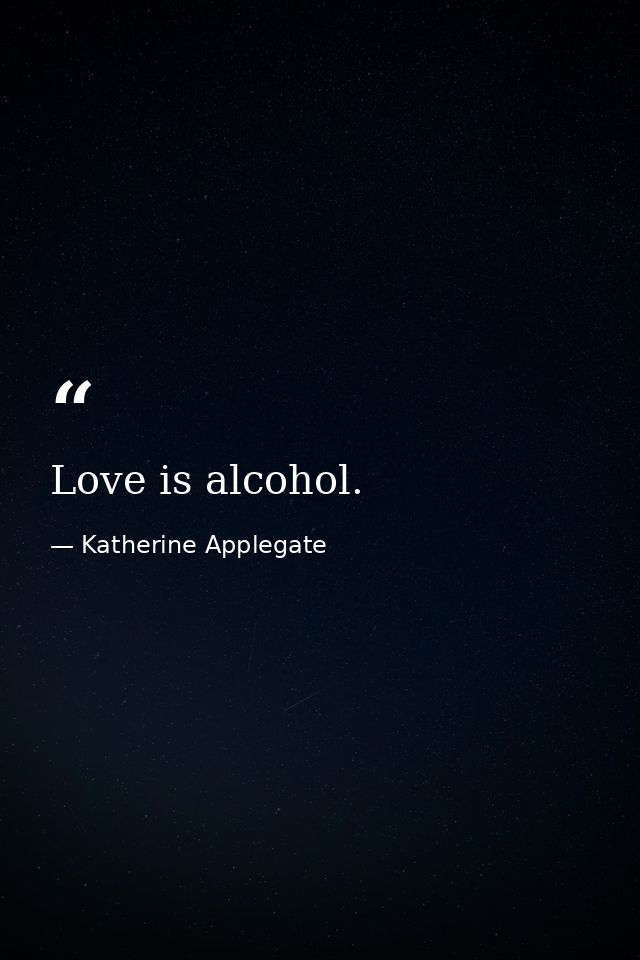 Love is alcohol. — Katherine Applegate