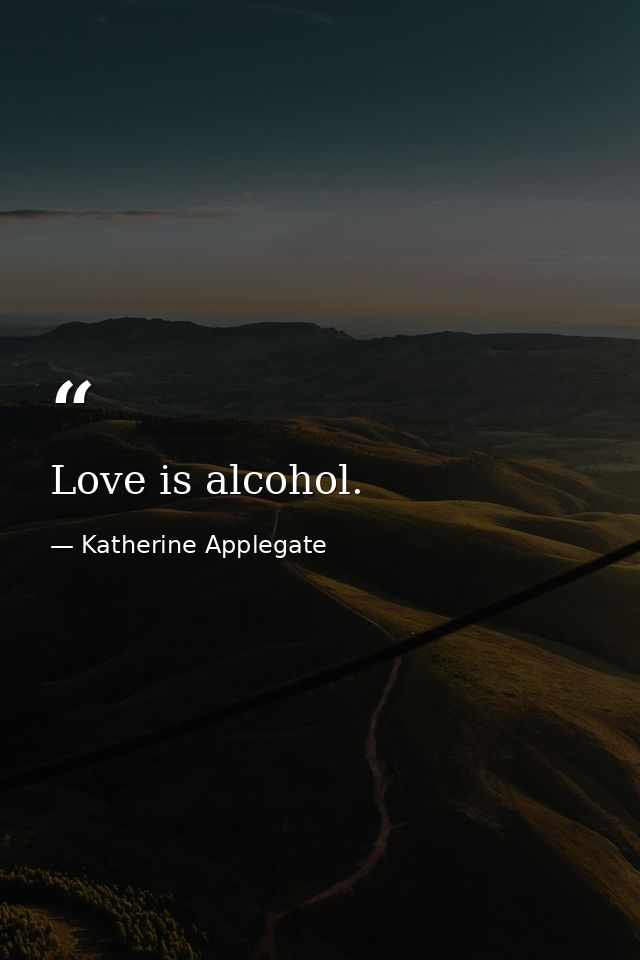 Love is alcohol. — Katherine Applegate