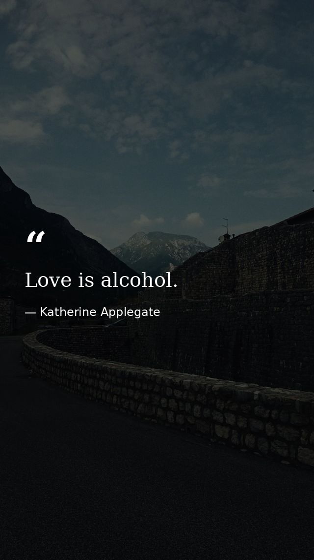 Love is alcohol. — Katherine Applegate