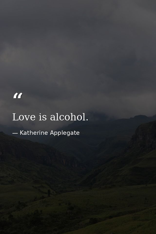 Love is alcohol. — Katherine Applegate