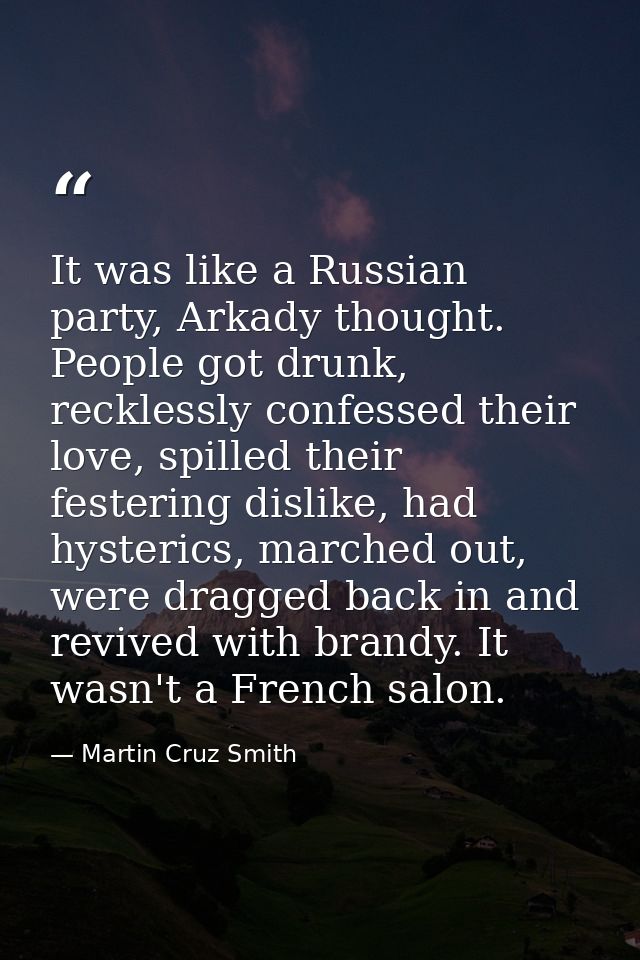 It was like a Russian party, Arkady thought. People got drunk, recklessly confessed their love, spilled their festering  — Martin Cruz Smith