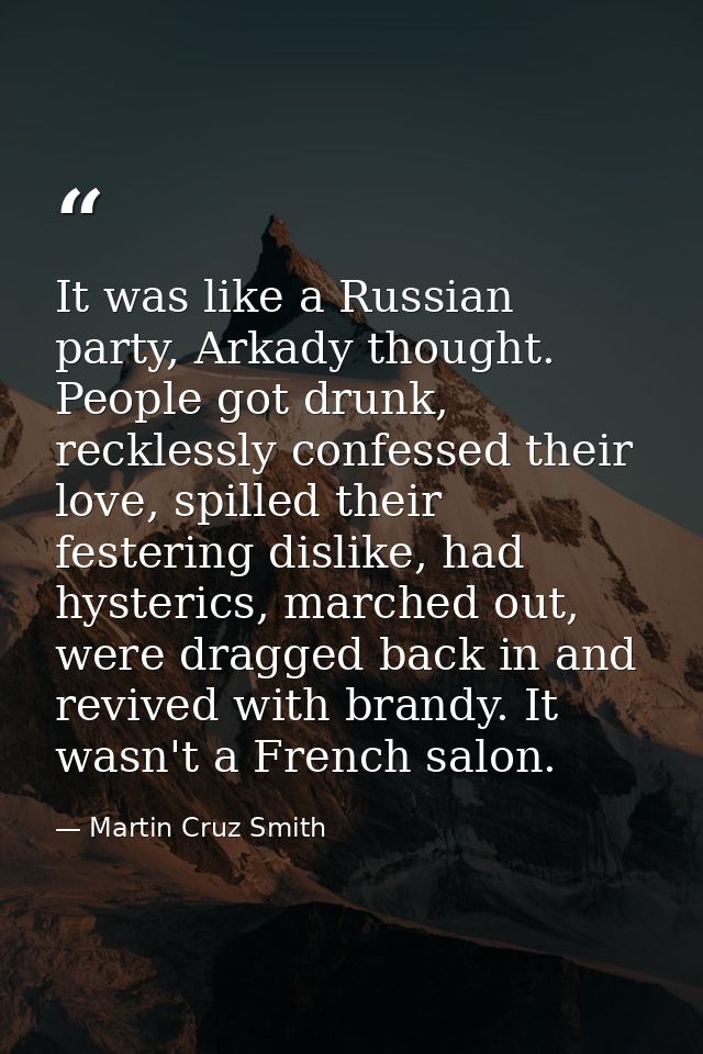 It was like a Russian party, Arkady thought. People got drunk, recklessly confessed their love, spilled their festering  — Martin Cruz Smith