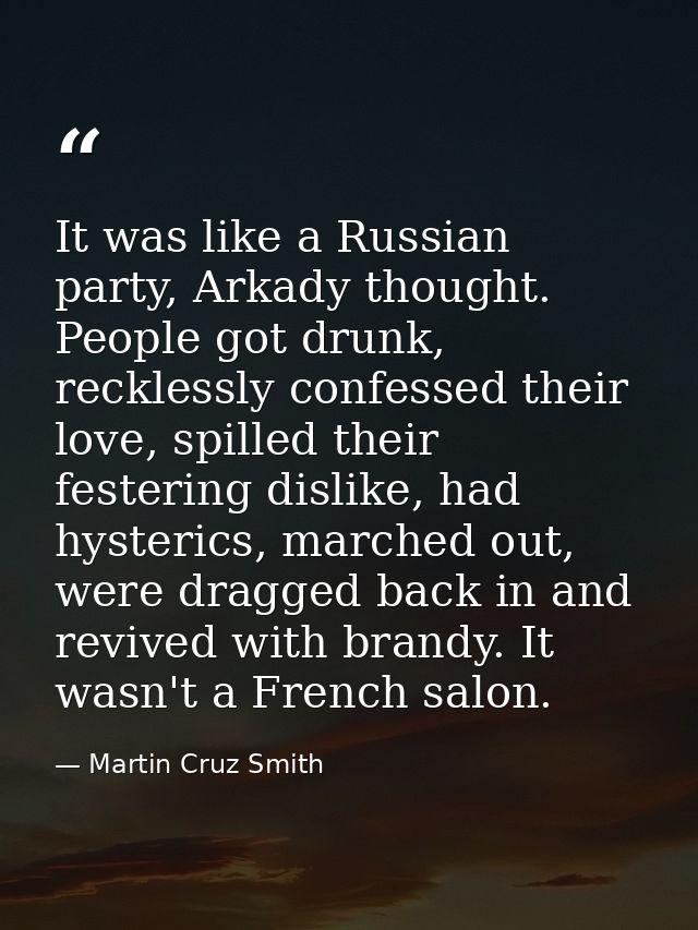 It was like a Russian party, Arkady thought. People got drunk, recklessly confessed their love, spilled their festering  — Martin Cruz Smith
