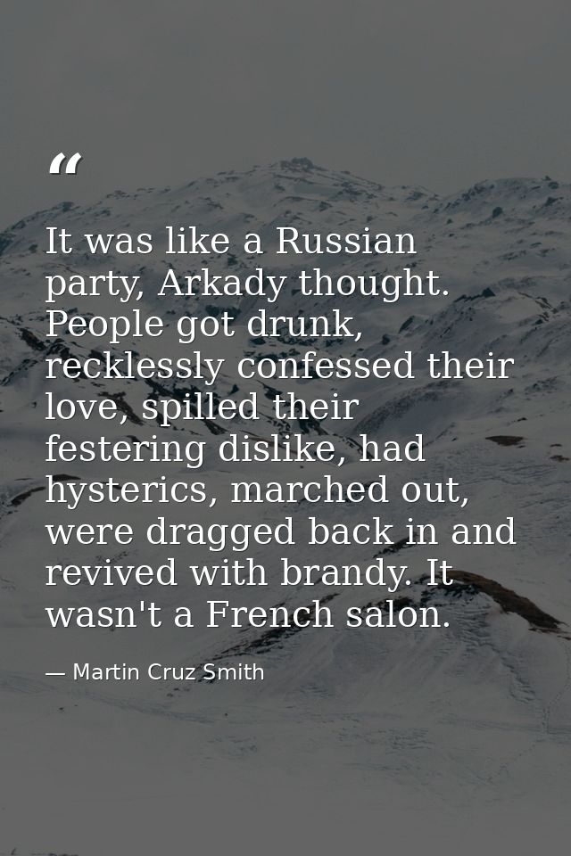 It was like a Russian party, Arkady thought. People got drunk, recklessly confessed their love, spilled their festering  — Martin Cruz Smith