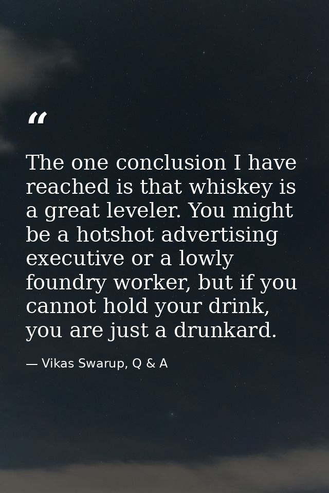 The one conclusion I have reached is that whiskey is a great leveler. You might be a hotshot advertising executive or a  — Vikas Swarup, Q & A