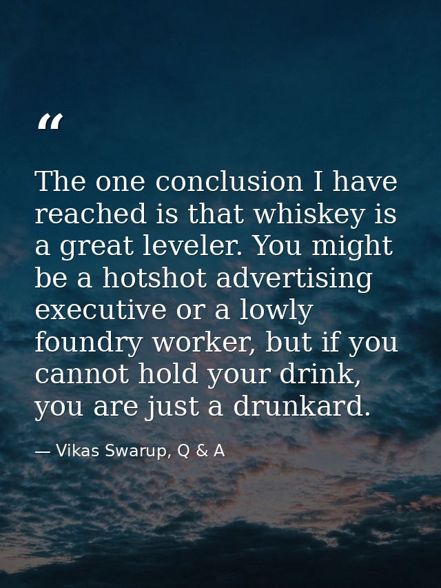 The one conclusion I have reached is that whiskey is a great leveler. You might be a hotshot advertising executive or a  — Vikas Swarup, Q & A