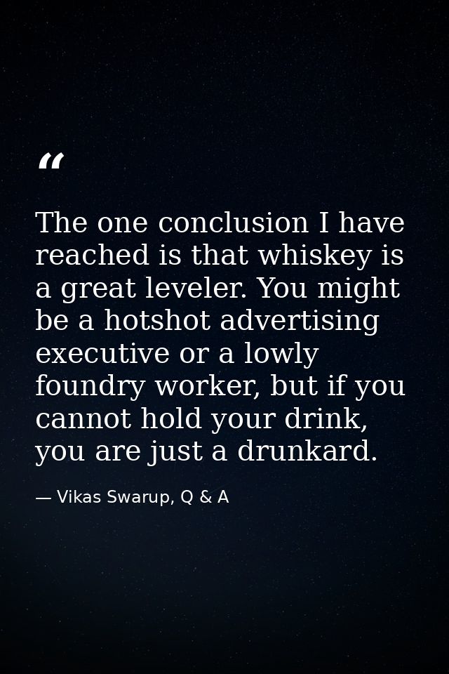 The one conclusion I have reached is that whiskey is a great leveler. You might be a hotshot advertising executive or a  — Vikas Swarup, Q & A