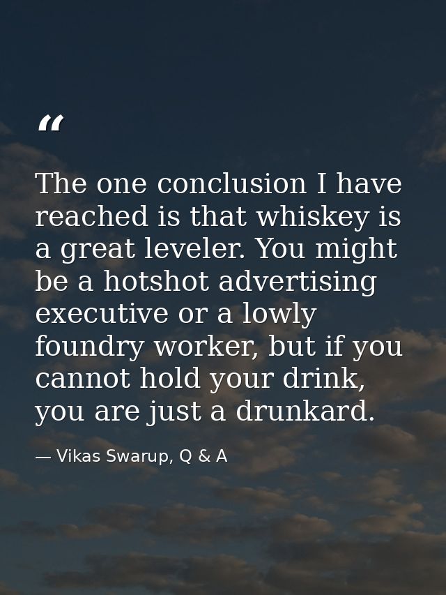 The one conclusion I have reached is that whiskey is a great leveler. You might be a hotshot advertising executive or a  — Vikas Swarup, Q & A
