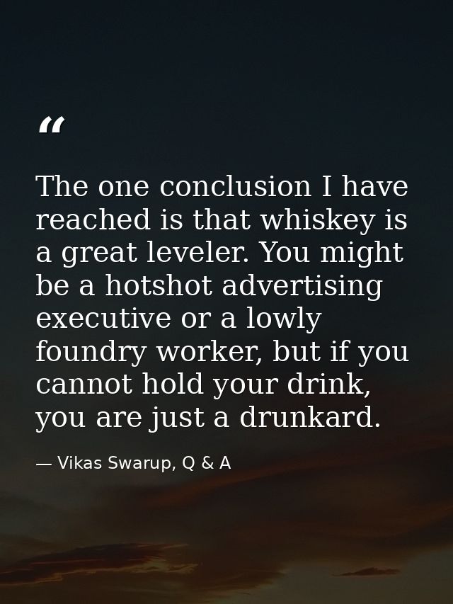The one conclusion I have reached is that whiskey is a great leveler. You might be a hotshot advertising executive or a  — Vikas Swarup, Q & A