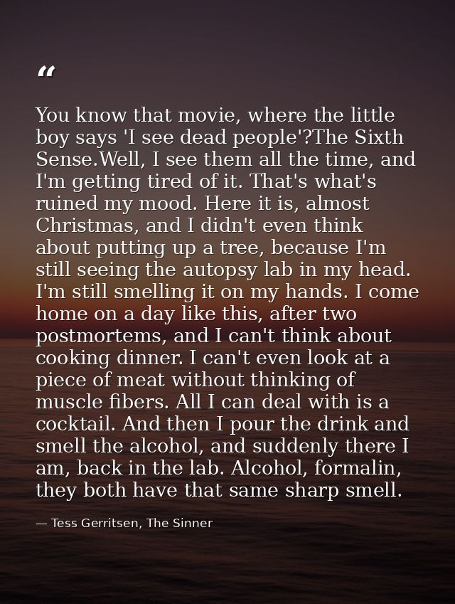 You know that movie, where the little boy says 'I see dead people'?The Sixth Sense.Well, I see them all the time, and I' — Tess Gerritsen, The Sinner