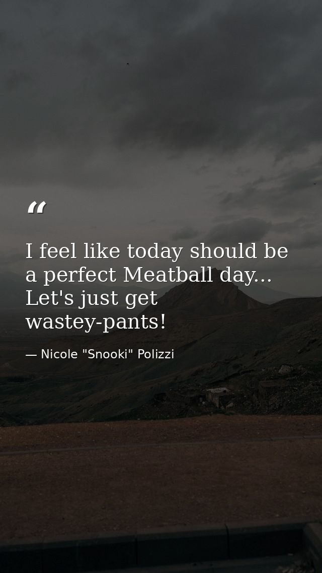 I feel like today should be a perfect Meatball day... Let's just get wastey-pants! — Nicole "Snooki" Polizzi