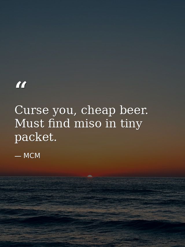 Curse you, cheap beer. Must find miso in tiny packet. — MCM