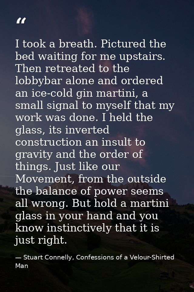 I took a breath. Pictured the bed waiting for me upstairs. Then retreated to the lobbybar alone and ordered an ice-cold  — Stuart Connelly, Confessions of a Velour-Shirted Man