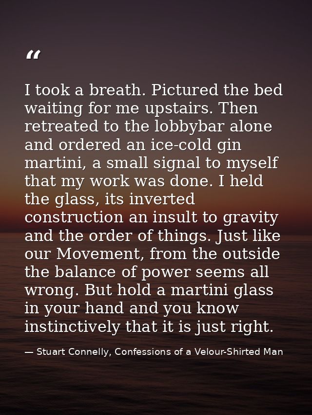 I took a breath. Pictured the bed waiting for me upstairs. Then retreated to the lobbybar alone and ordered an ice-cold  — Stuart Connelly, Confessions of a Velour-Shirted Man