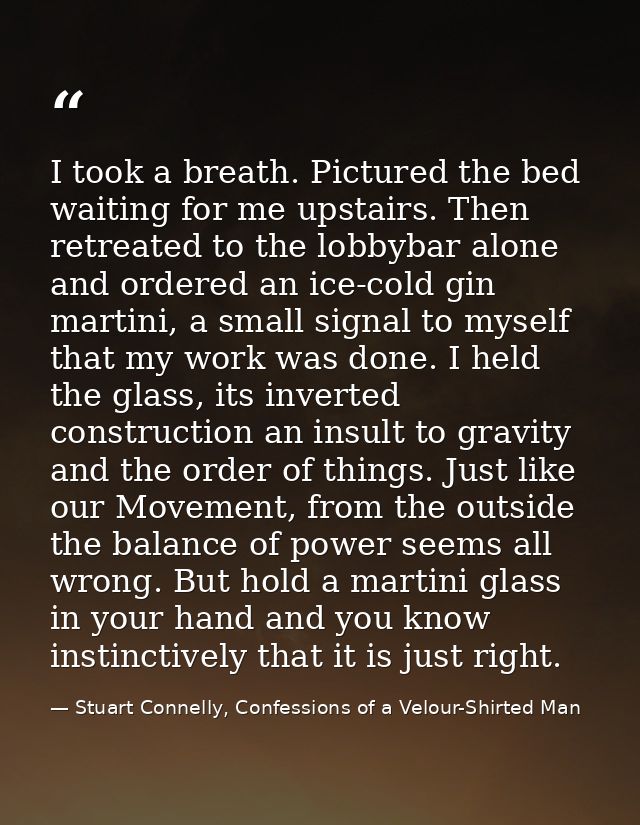 I took a breath. Pictured the bed waiting for me upstairs. Then retreated to the lobbybar alone and ordered an ice-cold  — Stuart Connelly, Confessions of a Velour-Shirted Man