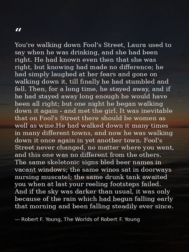 You're walking down Fool's Street, Laura used to say when he was drinking, and she had been right. He had known even the — Robert F. Young, The Worlds of Robert F. Young