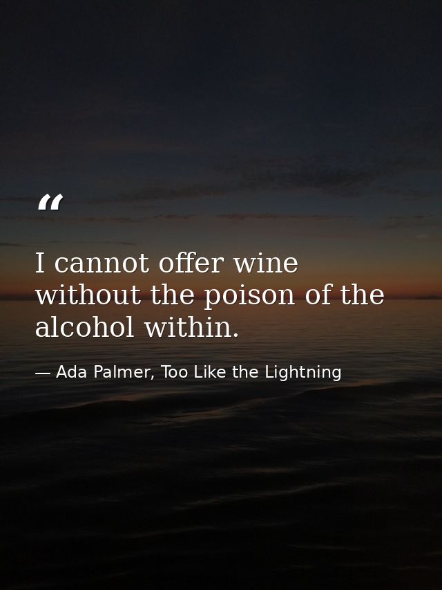 I cannot offer wine without the poison of the alcohol within. — Ada Palmer, Too Like the Lightning