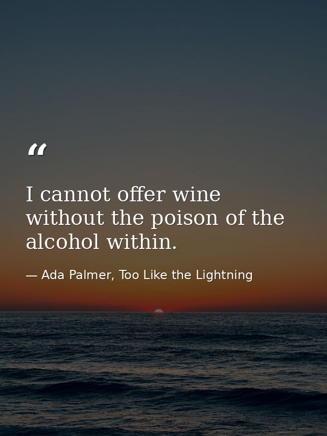 I cannot offer wine without the poison of the alcohol within. — Ada Palmer, Too Like the Lightning