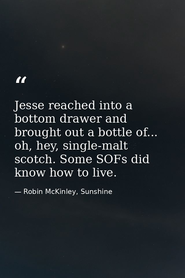 Jesse reached into a bottom drawer and brought out a bottle of... oh, hey, single-malt scotch. Some SOFs did know how to — Robin McKinley, Sunshine
