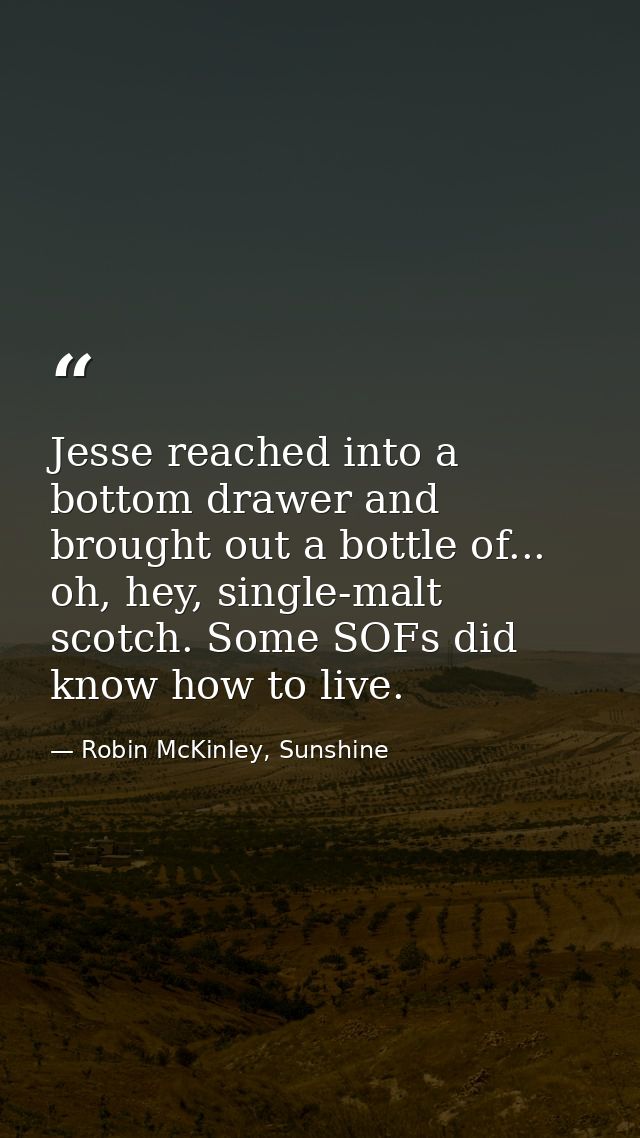 Jesse reached into a bottom drawer and brought out a bottle of... oh, hey, single-malt scotch. Some SOFs did know how to — Robin McKinley, Sunshine