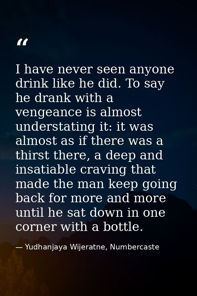 I have never seen anyone drink like he did. To say he drank with a vengeance is almost understating it: it was almost as — Yudhanjaya Wijeratne, Numbercaste