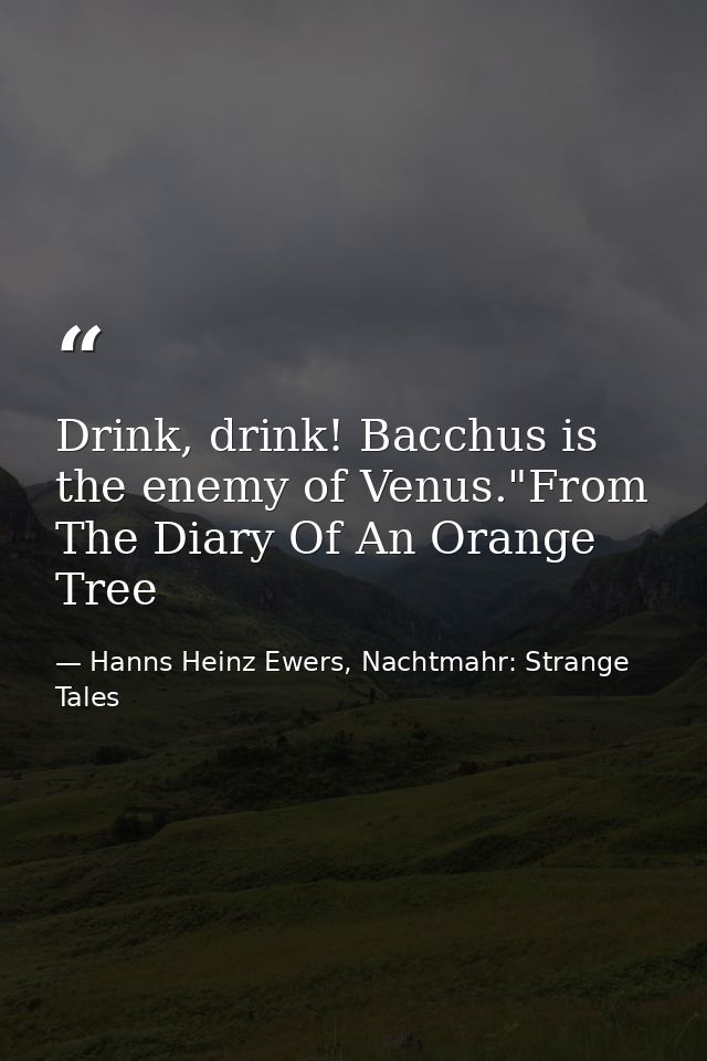 Drink, drink! Bacchus is the enemy of Venus."From The Diary Of An Orange Tree — Hanns Heinz Ewers, Nachtmahr: Strange Tales