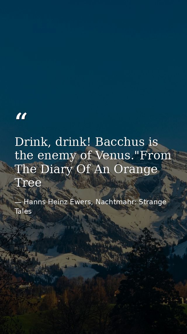 Drink, drink! Bacchus is the enemy of Venus."From The Diary Of An Orange Tree — Hanns Heinz Ewers, Nachtmahr: Strange Tales