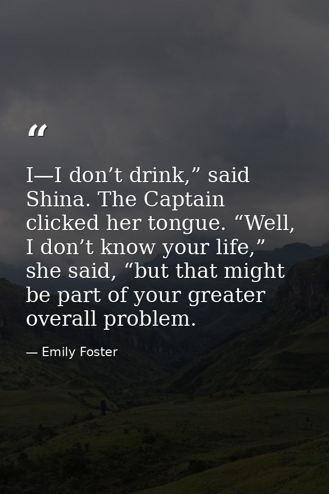 I—I don’t drink,” said Shina. The Captain clicked her tongue. “Well, I don’t know your life,” she said, “but that might  — Emily Foster