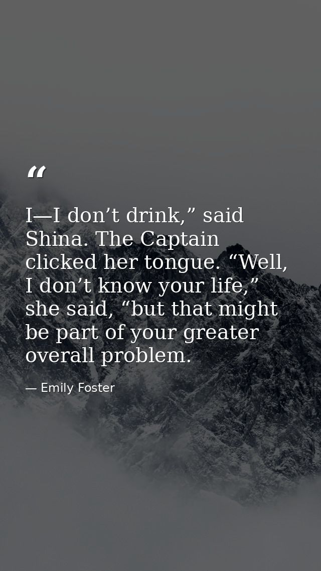 I—I don’t drink,” said Shina. The Captain clicked her tongue. “Well, I don’t know your life,” she said, “but that might  — Emily Foster