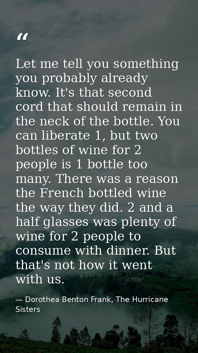 Let me tell you something you probably already know. It's that second cord that should remain in the neck of the bottle. — Dorothea Benton Frank, The Hurricane Sisters