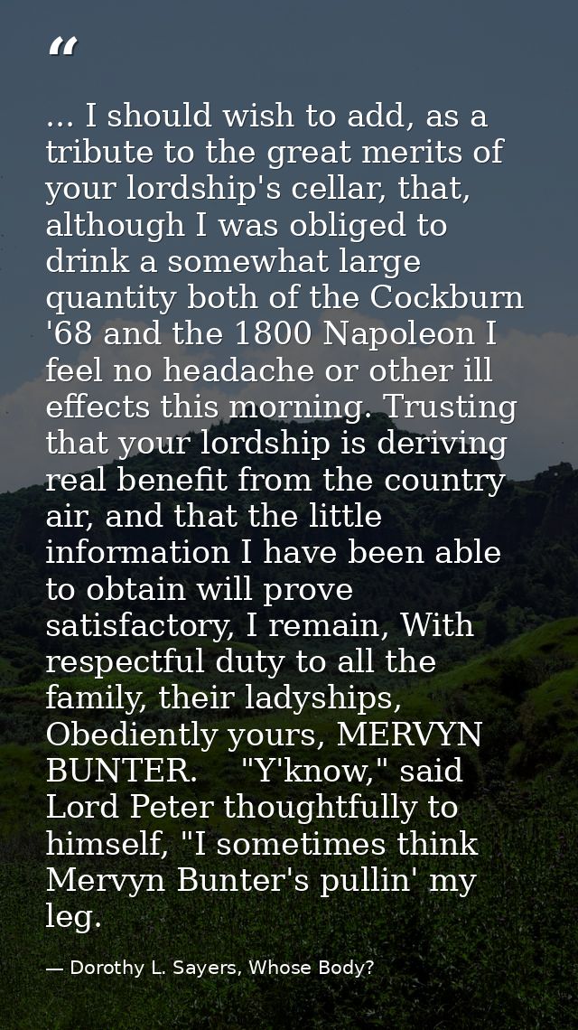 ... I should wish to add, as a tribute to the great merits of your lordship's cellar, that, although I was obliged to dr — Dorothy L. Sayers, Whose Body?