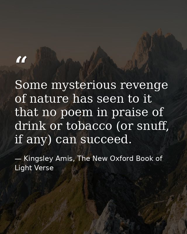 Some mysterious revenge of nature has seen to it that no poem in praise of drink or tobacco (or snuff, if any) can succe — Kingsley Amis, The New Oxford Book of Light Verse