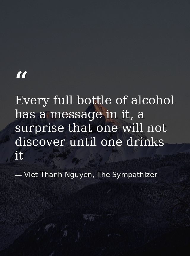 Every full bottle of alcohol has a message in it, a surprise that one will not discover until one drinks it — Viet Thanh Nguyen, The Sympathizer