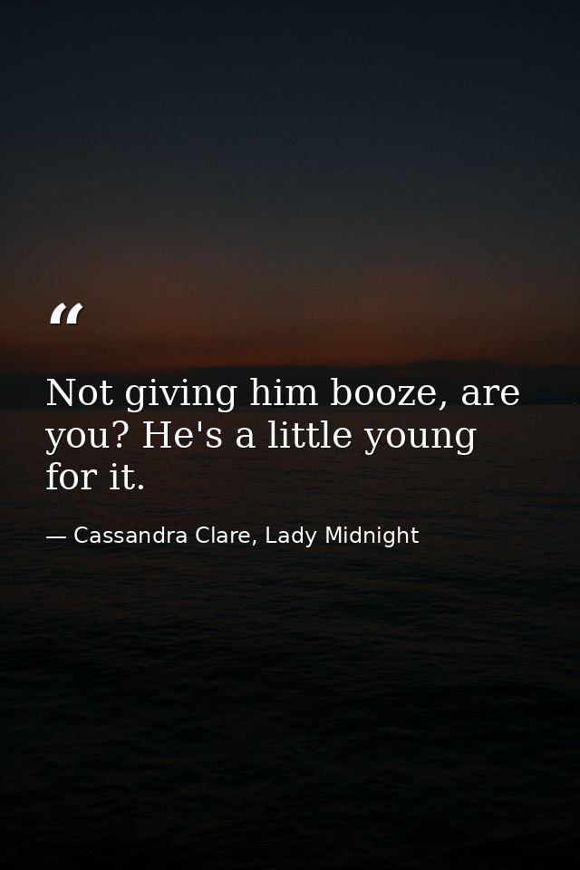 Not giving him booze, are you? He's a little young for it. — Cassandra Clare, Lady Midnight