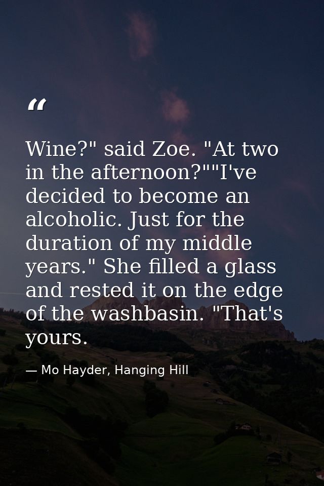 Wine?" said Zoe. "At two in the afternoon?""I've decided to become an alcoholic. Just for the duration of my middle year — Mo Hayder, Hanging Hill