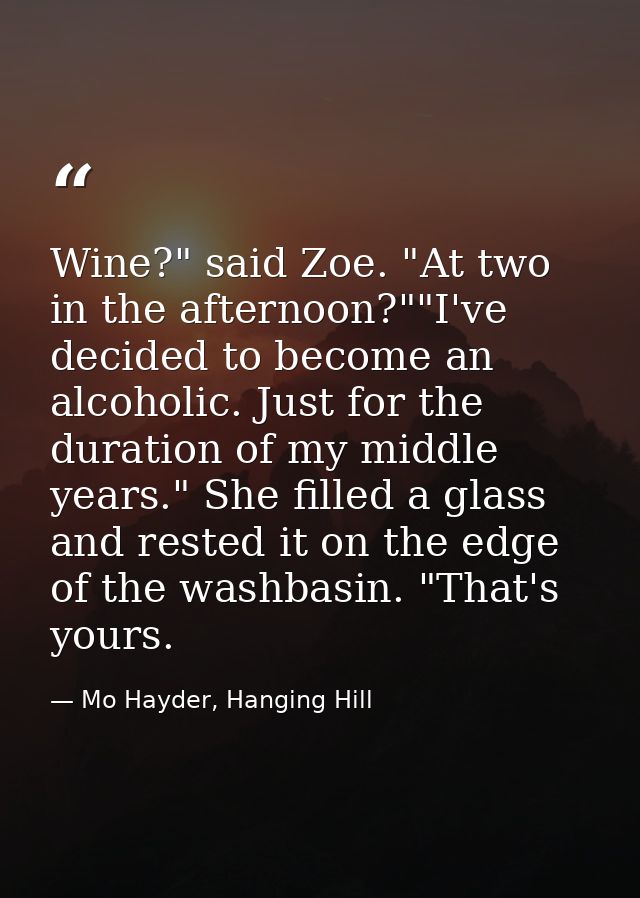 Wine?" said Zoe. "At two in the afternoon?""I've decided to become an alcoholic. Just for the duration of my middle year — Mo Hayder, Hanging Hill