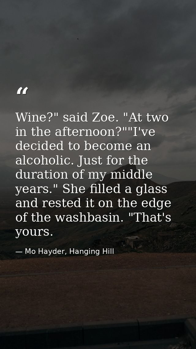 Wine?" said Zoe. "At two in the afternoon?""I've decided to become an alcoholic. Just for the duration of my middle year — Mo Hayder, Hanging Hill
