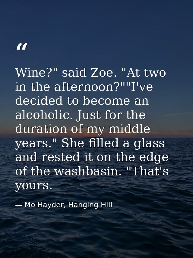 Wine?" said Zoe. "At two in the afternoon?""I've decided to become an alcoholic. Just for the duration of my middle year — Mo Hayder, Hanging Hill