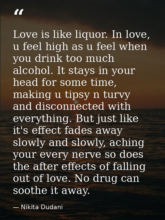 Love is like liquor. In love, u feel high as u feel when you drink too much alcohol. It stays in your head for some time — Nikita Dudani