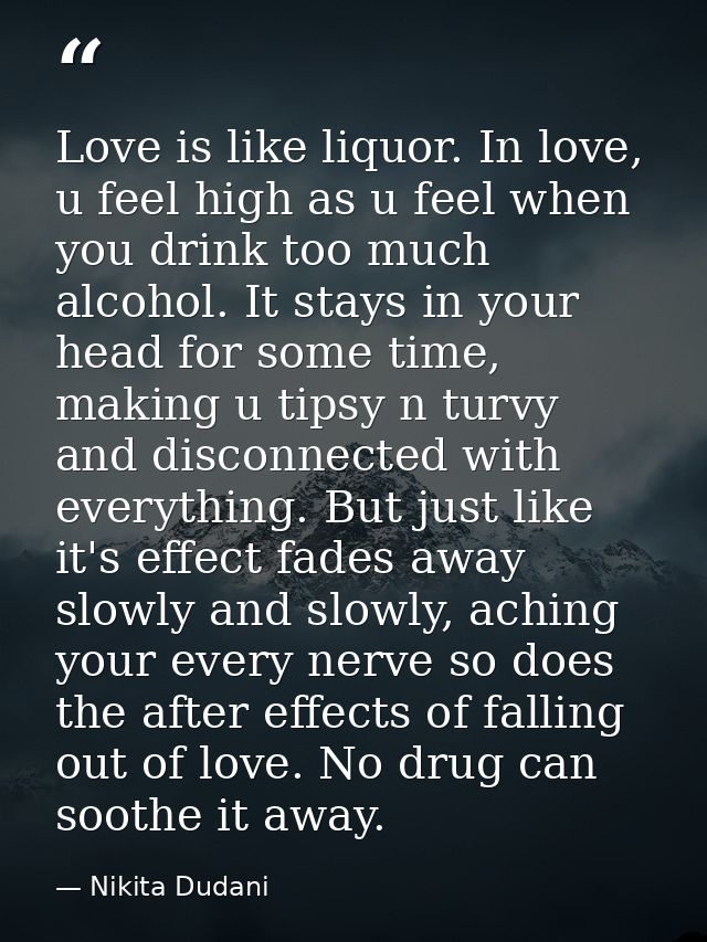 Love is like liquor. In love, u feel high as u feel when you drink too much alcohol. It stays in your head for some time — Nikita Dudani