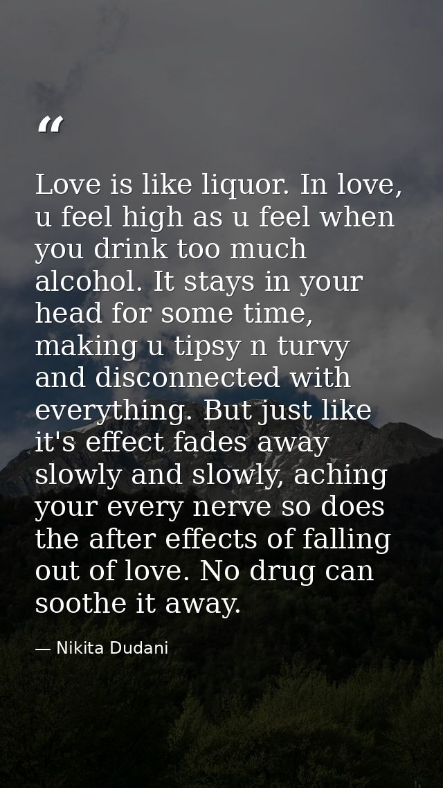 Love is like liquor. In love, u feel high as u feel when you drink too much alcohol. It stays in your head for some time — Nikita Dudani