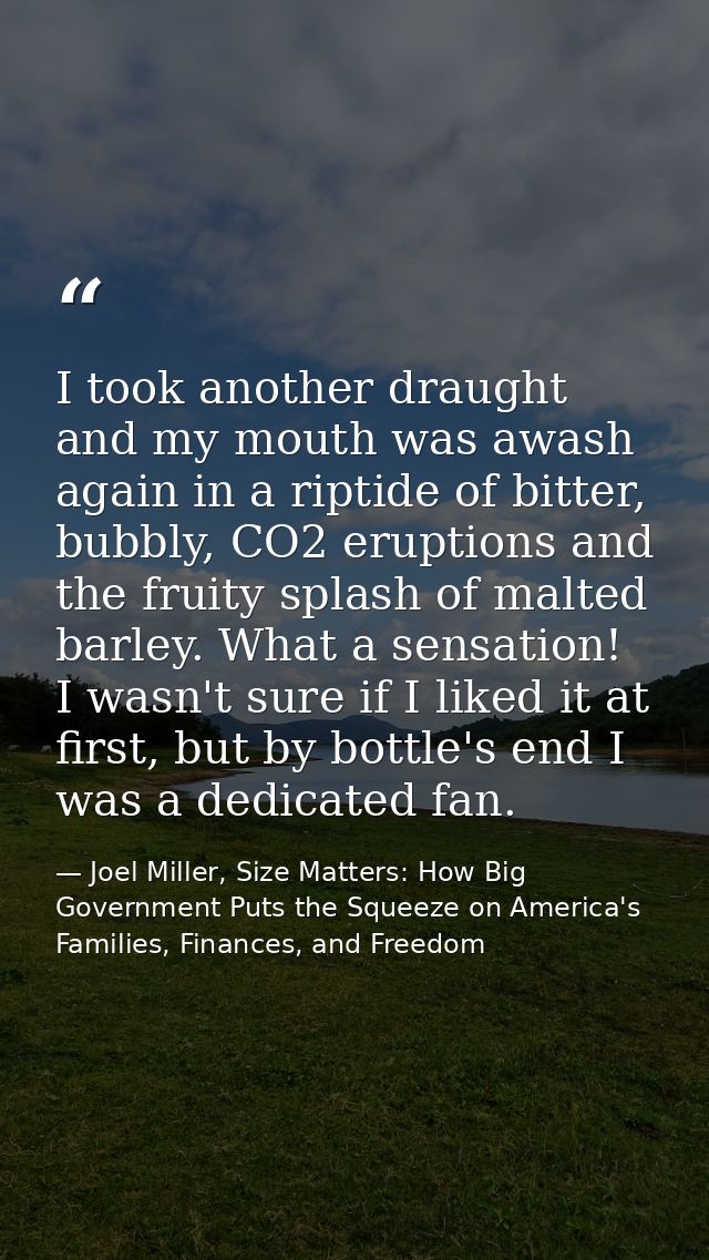 I took another draught and my mouth was awash again in a riptide of bitter, bubbly, CO2 eruptions and the fruity splash  — Joel Miller, Size Matters: How Big Government Puts the Squeeze on America's Families, Finances, and Freedom
