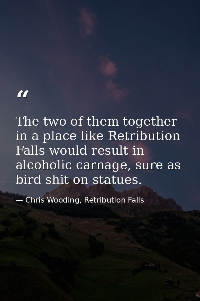 The two of them together in a place like Retribution Falls would result in alcoholic carnage, sure as bird shit on statu — Chris Wooding, Retribution Falls