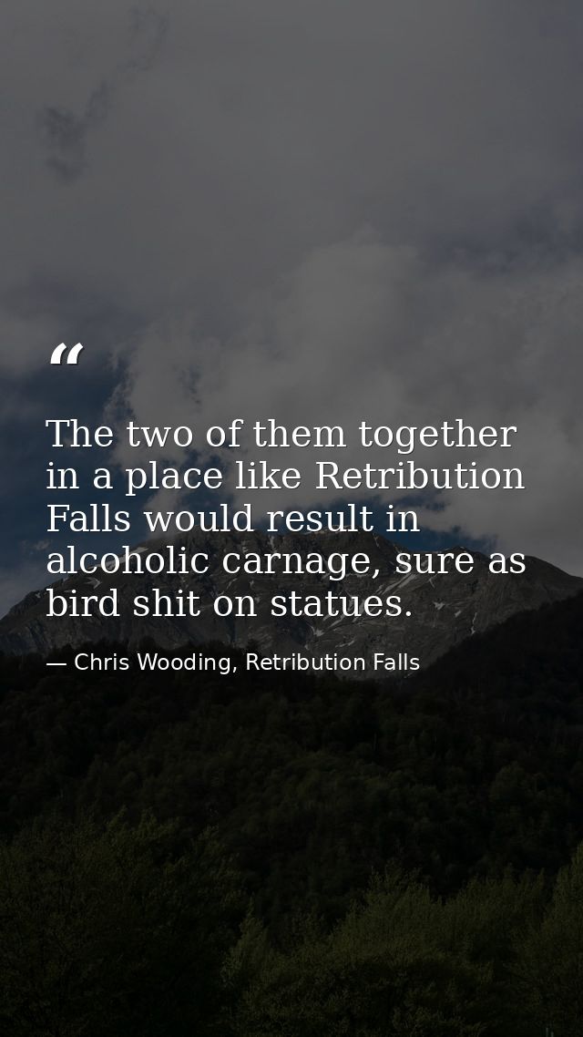 The two of them together in a place like Retribution Falls would result in alcoholic carnage, sure as bird shit on statu — Chris Wooding, Retribution Falls