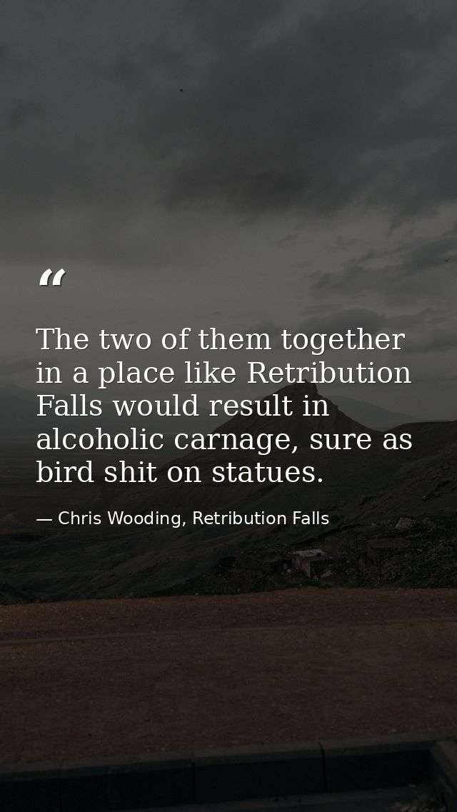 The two of them together in a place like Retribution Falls would result in alcoholic carnage, sure as bird shit on statu — Chris Wooding, Retribution Falls
