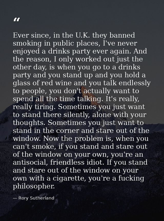 Ever since, in the U.K. they banned smoking in public places, I've never enjoyed a drinks party ever again. And the reas — Rory Sutherland
