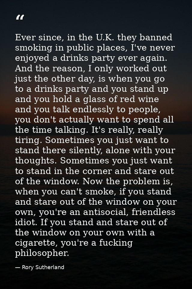 Ever since, in the U.K. they banned smoking in public places, I've never enjoyed a drinks party ever again. And the reas — Rory Sutherland