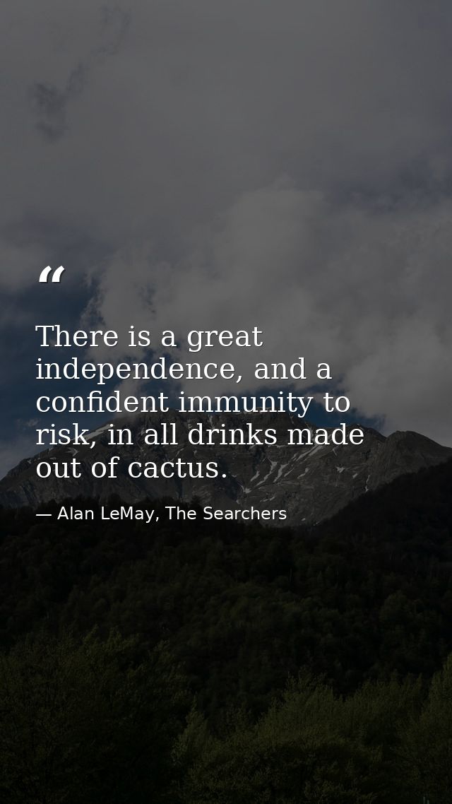 There is a great independence, and a confident immunity to risk, in all drinks made out of cactus. — Alan LeMay, The Searchers