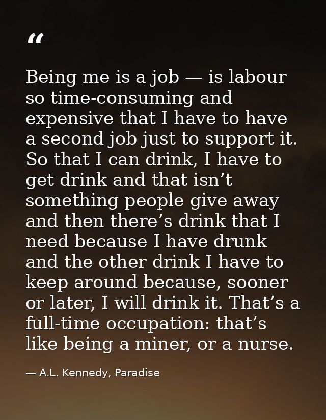 Being me is a job — is labour so time-consuming and expensive that I have to have a second job just to support it. So th — A.L. Kennedy, Paradise